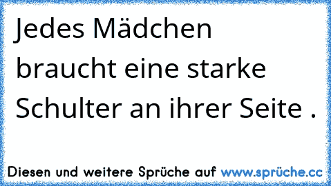 Jedes Mädchen braucht eine starke Schulter an ihrer Seite .