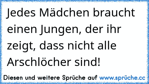 Jedes Mädchen braucht einen Jungen, der ihr zeigt, dass nicht alle Arschlöcher sind!