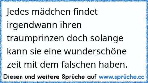 Jedes mädchen findet irgendwann ihren traumprinzen doch solange kann sie eine wunderschöne zeit mit dem falschen haben.