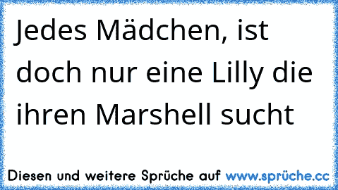 Jedes Mädchen, ist doch nur eine Lilly die ihren Marshell sucht♥