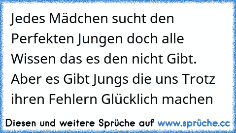 Jedes Mädchen sucht den Perfekten Jungen doch alle Wissen das es den nicht Gibt. Aber es Gibt Jungs die uns Trotz ihren Fehlern Glücklich machen ♥