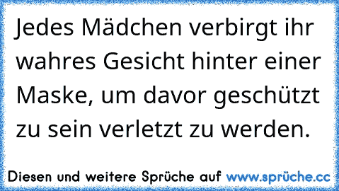 Jedes Mädchen verbirgt ihr wahres Gesicht hinter einer Maske, um davor geschützt zu sein verletzt zu werden.♥