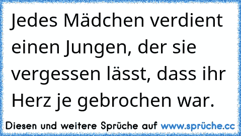 Jedes Mädchen verdient einen Jungen, der sie vergessen lässt, dass ihr Herz je gebrochen war. ♥