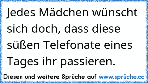 Jedes Mädchen wünscht sich doch, dass diese süßen Telefonate eines Tages ihr passieren.♥