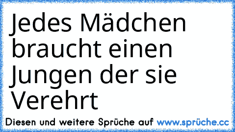 Jedes Mädchen ♥ braucht einen Jungen der sie Verehrt ♥♥♥