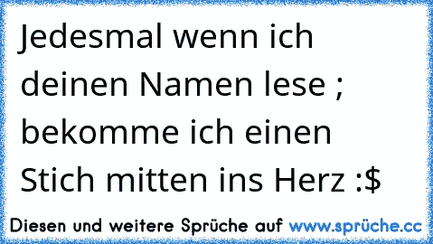 Jedesmal wenn ich deinen Namen lese ; bekomme ich einen Stich mitten ins Herz :$ ♥ ♥