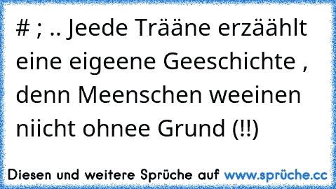 # ; .. Jeede Trääne erzäählt eine eigeene Geeschichte , denn Meenschen weeinen niicht ohnee Grund (!!)