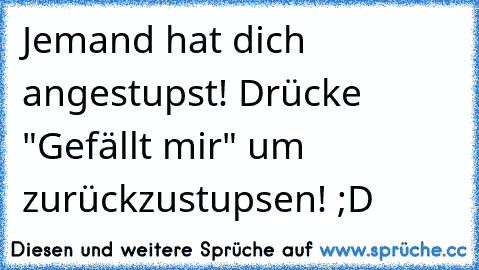 Jemand hat dich angestupst! Drücke "Gefällt mir" um zurückzustupsen! ;D