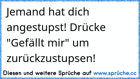 Jemand hat dich angestupst! Drücke "Gefällt mir" um zurückzustupsen!