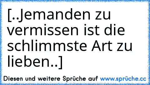 [..Jemanden zu vermissen ist die schlimmste Art zu lieben..♥]