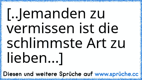 [..Jemanden zu vermissen ist die schlimmste Art zu lieben...♥]