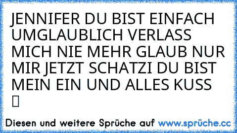 JENNIFER DU BIST EINFACH UMGLAUBLICH VERLASS MICH NIE MEHR GLAUB NUR MIR JETZT SCHATZI DU BIST MEIN EIN UND ALLES KUSS  ♥ ♥ ツ ♥ ♥