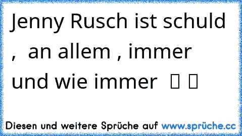 Jenny Rusch ist schuld ,  an allem , immer und wie immer  ツ ツ