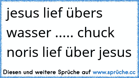 jesus lief übers wasser ..... chuck noris lief über jesus