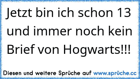 Jetzt bin ich schon 13 und immer noch kein Brief von Hogwarts!!!