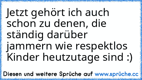 Jetzt gehört ich auch schon zu denen, die ständig darüber jammern wie respektlos Kinder heutzutage sind :) ♥