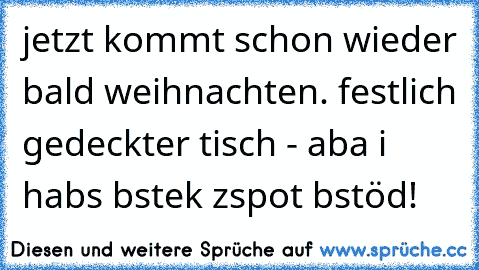 jetzt kommt schon wieder bald weihnachten. festlich gedeckter tisch - aba i habs bstek zspot bstöd!