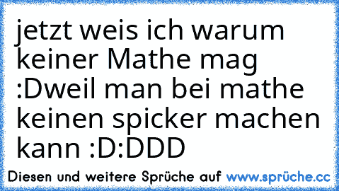 jetzt weis ich warum keiner Mathe mag :D
weil man bei mathe keinen spicker machen kann :D
:DDD