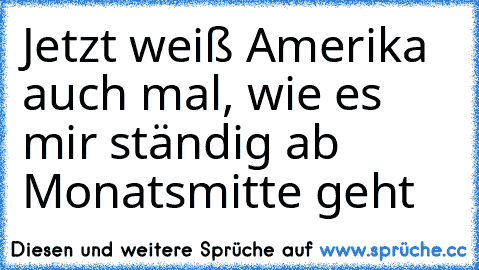 Jetzt weiß Amerika auch mal, wie es mir ständig ab Monatsmitte geht