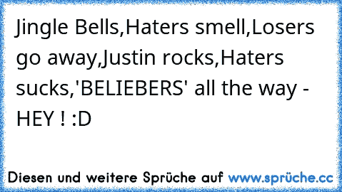 Jingle Bells,
Haters smell,
Losers go away,
Justin rocks,
Haters sucks,
'BELIEBERS' all the way - HEY ! :D