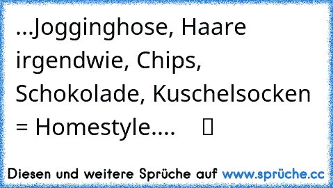 ...Jogginghose, Haare irgendwie, Chips, Schokolade, Kuschelsocken = Homestyle.... ღ ღ ღ ツ