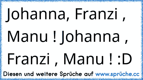 Johanna, Franzi , Manu ! Johanna , Franzi , Manu ! :D