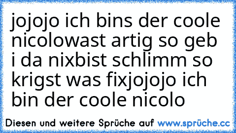 jojojo ich bins der coole nicolo
wast artig so geb i da nix
bist schlimm so krigst was fix
jojojo ich bin der coole nicolo