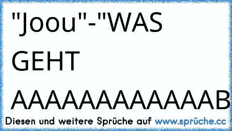 "Joou"-"WAS GEHT AAAAAAAAAAAABB"