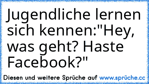 Jugendliche lernen sich kennen:
"Hey, was geht? Haste Facebook?"