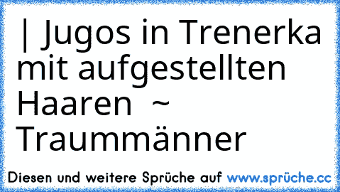 | Jugos in Trenerka mit aufgestellten Haaren ♥ ~ Traummänner