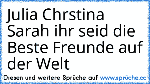 Julia Chrstina Sarah ihr seid die Beste Freunde auf der Welt ♥