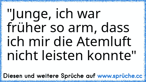 "Junge, ich war früher so arm, dass ich mir die Atemluft nicht leisten konnte"