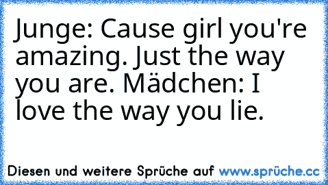 Junge: ´Cause girl you're amazing. Just the way you are. Mädchen: I love the way you lie.