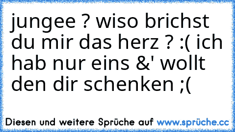 jungee ? wiso brichst du mir das herz ? :( ich hab nur eins &' wollt den dir schenken ;( ♥