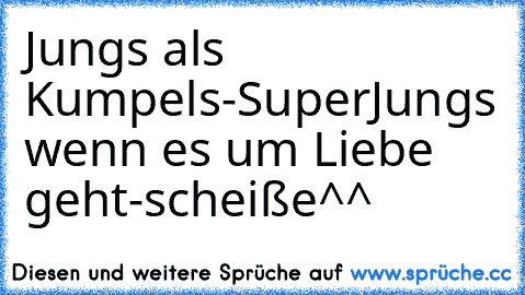 Jungs als Kumpels-Super♥
Jungs wenn es um Liebe geht-scheiße^^