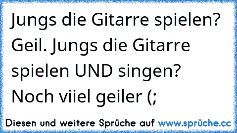 Jungs die Gitarre spielen? Geil. Jungs die Gitarre spielen UND singen? Noch viiel geiler (;