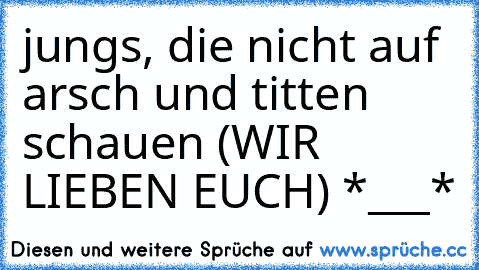 jungs, die nicht auf arsch und titten schauen (WIR LIEBEN EUCH) *___*