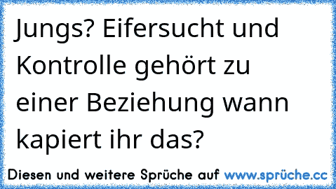 Jungs? Eifersucht und Kontrolle gehört zu einer Beziehung wann kapiert ihr das?