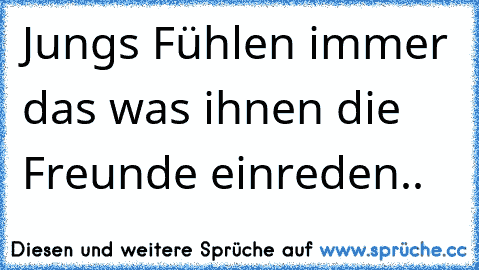 Jungs Fühlen immer das was ihnen die Freunde einreden..