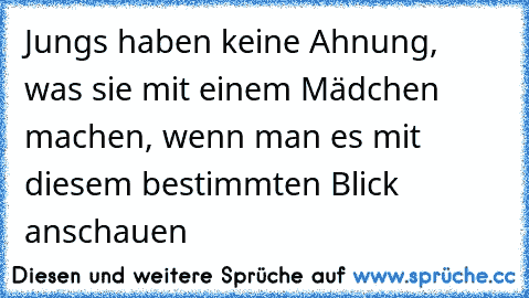 Jungs haben keine Ahnung, was sie mit einem Mädchen machen, wenn man es mit diesem bestimmten Blick anschauen ♥