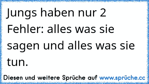 Jungs haben nur 2 Fehler: alles was sie sagen und alles was sie tun.