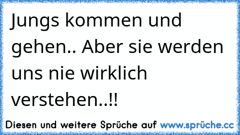 Jungs kommen und gehen.. Aber sie werden uns nie wirklich verstehen..!!