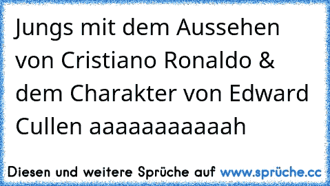 Jungs mit dem Aussehen von Cristiano Ronaldo & dem Charakter von Edward Cullen aaaaaaaaaaah 