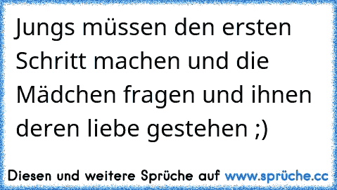 Jungs müssen den ersten Schritt machen und die Mädchen fragen und ihnen deren liebe gestehen ;)