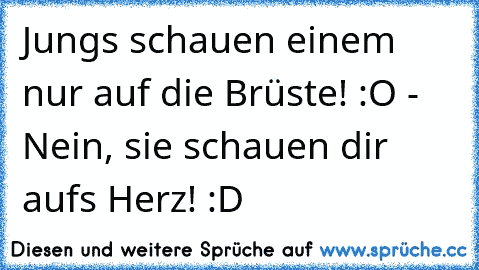 Jungs schauen einem nur auf die Brüste! :O - Nein, sie schauen dir aufs Herz! :D