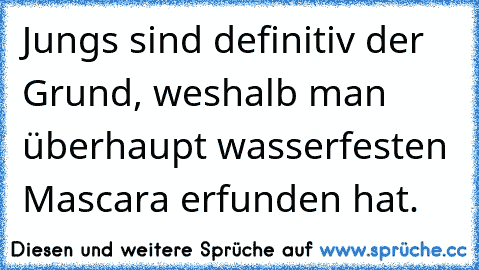 Jungs sind definitiv der Grund, weshalb man überhaupt wasserfesten Mascara erfunden hat.