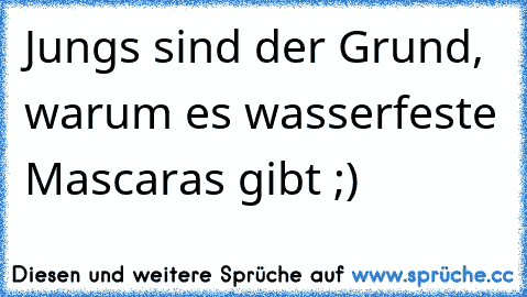 Jungs sind der Grund, warum es wasserfeste Mascaras gibt ;)