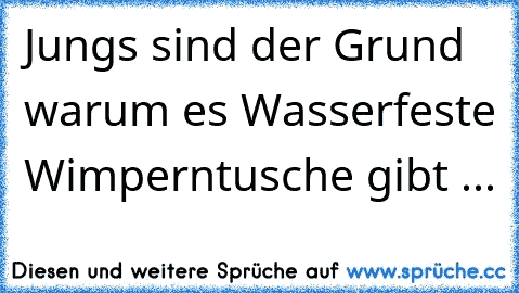 Jungs sind der Grund warum es Wasserfeste Wimperntusche gibt ...