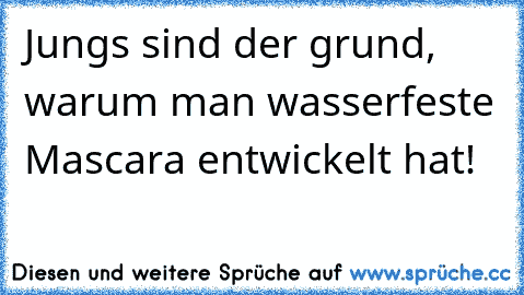 Jungs sind der grund, warum man wasserfeste Mascara entwickelt hat!