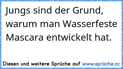 Jungs sind der Grund, warum man Wasserfeste Mascara entwickelt hat.